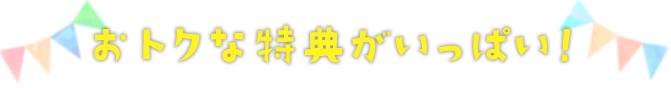 お得な特典がいっぱい！